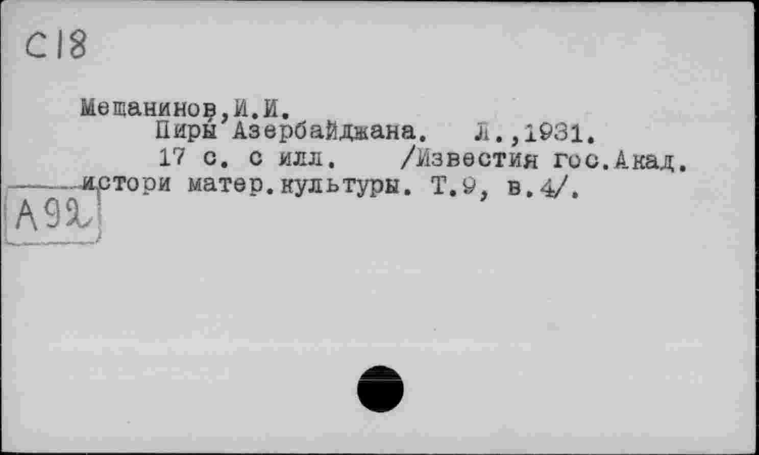 ﻿Meтанинов,И.И.
Пиры Азербайджана. Л.,1931,
17 с. с илл, /Известия гос.Акад.
——-лртори матер.культуры. Т,9, в.4/.
A9V